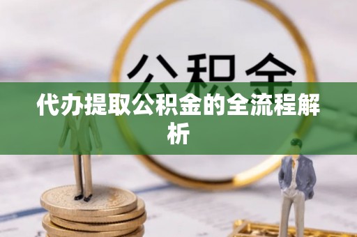 郁南代办提取公积金的全流程解析