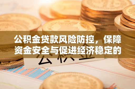 郁南公积金贷款风险防控，保障资金安全与促进经济稳定的关键策略