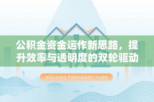 郁南公积金资金运作新思路，提升效率与透明度的双轮驱动