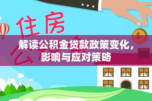 郁南解读公积金贷款政策变化，影响与应对策略