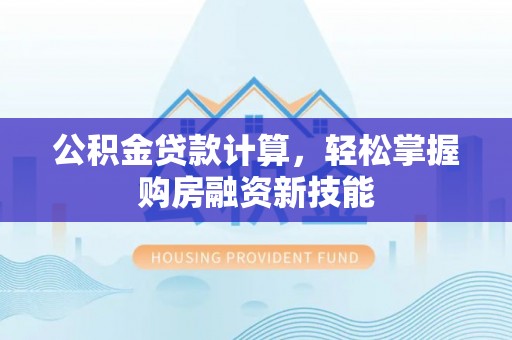 郁南公积金贷款计算，轻松掌握购房融资新技能