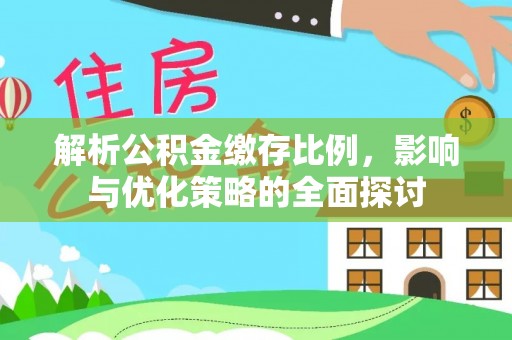 郁南解析公积金缴存比例，影响与优化策略的全面探讨