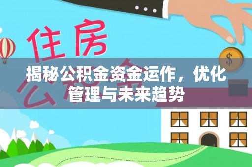 郁南揭秘公积金资金运作，优化管理与未来趋势