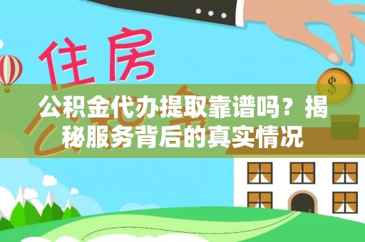 郁南公积金代办提取靠谱吗？揭秘服务背后的真实情况