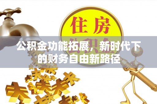 郁南公积金功能拓展，新时代下的财务自由新路径