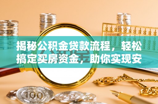 郁南揭秘公积金贷款流程，轻松搞定买房资金，助你实现安居梦想