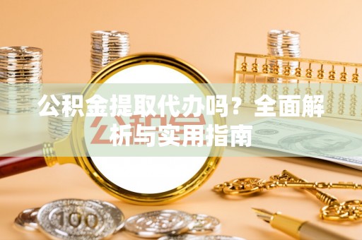 郁南公积金提取代办吗？全面解析与实用指南