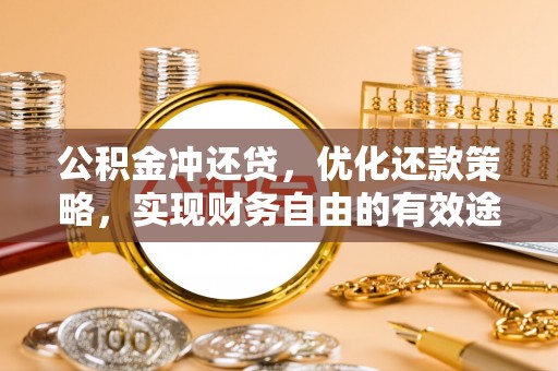 郁南公积金冲还贷，优化还款策略，实现财务自由的有效途径