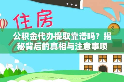 郁南公积金代办提取靠谱吗？揭秘背后的真相与注意事项