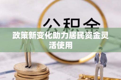 郁南政策新变化助力居民资金灵活使用