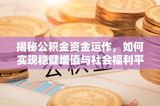 郁南揭秘公积金资金运作，如何实现稳健增值与社会福利平衡