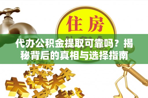 郁南代办公积金提取可靠吗？揭秘背后的真相与选择指南