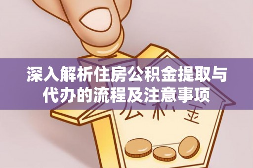 郁南深入解析住房公积金提取与代办的流程及注意事项