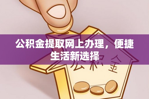 郁南公积金提取网上办理，便捷生活新选择