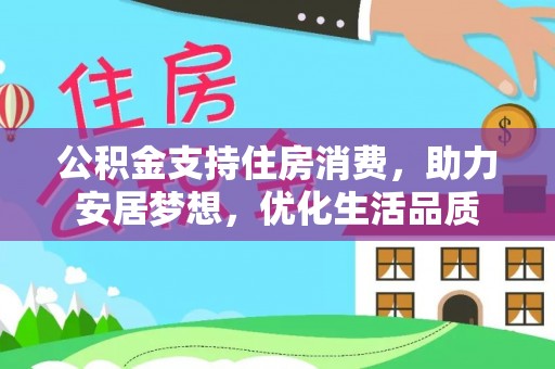 郁南公积金支持住房消费，助力安居梦想，优化生活品质