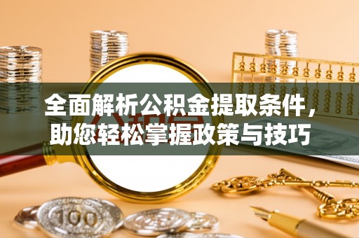 郁南全面解析公积金提取条件，助您轻松掌握政策与技巧