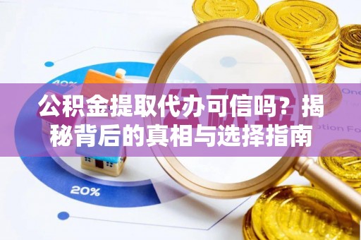 郁南公积金提取代办可信吗？揭秘背后的真相与选择指南