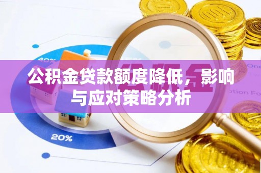 郁南公积金贷款额度降低，影响与应对策略分析