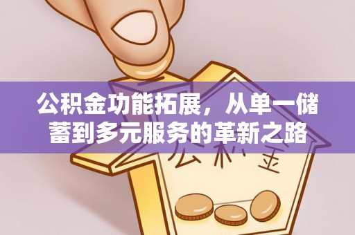 郁南公积金功能拓展，从单一储蓄到多元服务的革新之路