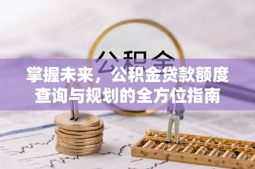 郁南掌握未来，公积金贷款额度查询与规划的全方位指南