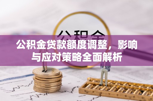 郁南公积金贷款额度调整，影响与应对策略全面解析