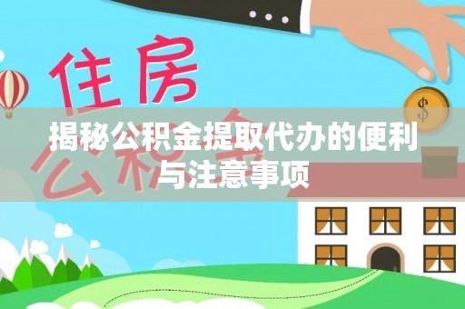 郁南揭秘公积金提取代办的便利与注意事项