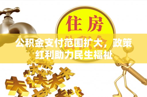 郁南公积金支付范围扩大，政策红利助力民生福祉