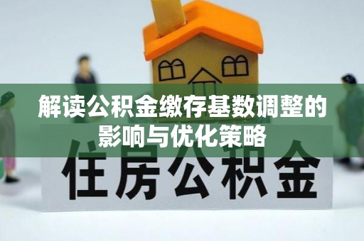 郁南解读公积金缴存基数调整的影响与优化策略