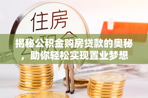 郁南揭秘公积金购房贷款的奥秘，助你轻松实现置业梦想