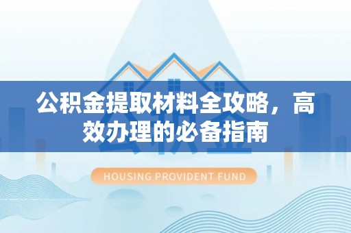 郁南公积金提取材料全攻略，高效办理的必备指南