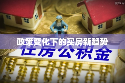 郁南政策变化下的买房新趋势