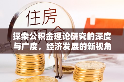 郁南探索公积金理论研究的深度与广度，经济发展的新视角