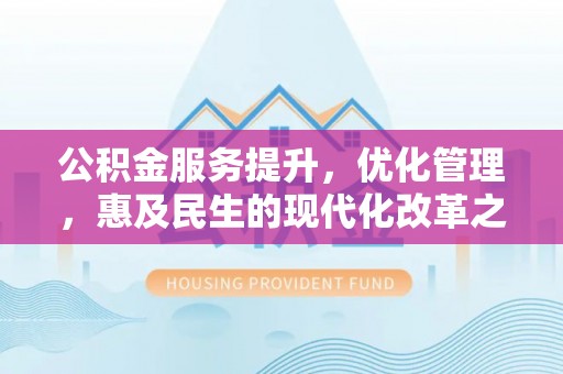 郁南公积金服务提升，优化管理，惠及民生的现代化改革之路