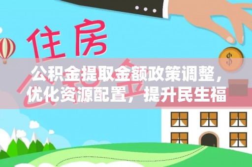郁南公积金提取金额政策调整，优化资源配置，提升民生福祉