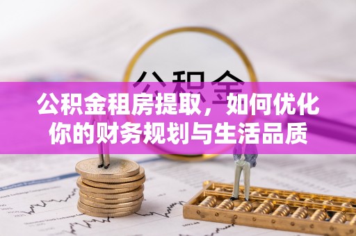 郁南公积金租房提取，如何优化你的财务规划与生活品质