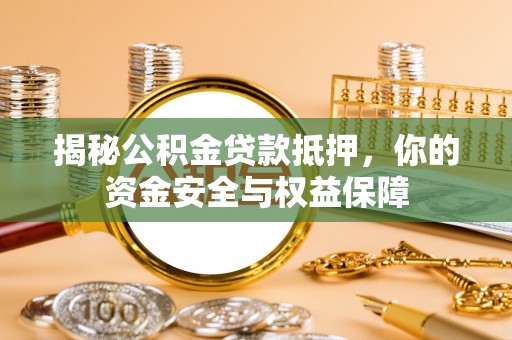 郁南揭秘公积金贷款抵押，你的资金安全与权益保障