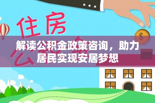 郁南解读公积金政策咨询，助力居民实现安居梦想