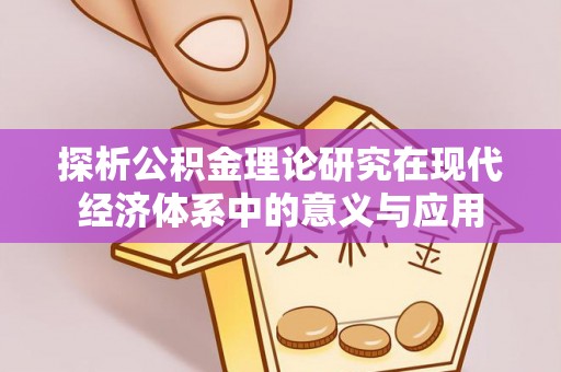 郁南探析公积金理论研究在现代经济体系中的意义与应用