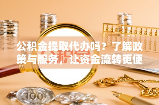 郁南公积金提取代办吗？了解政策与服务，让资金流转更便捷