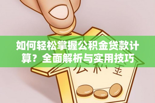 郁南如何轻松掌握公积金贷款计算？全面解析与实用技巧