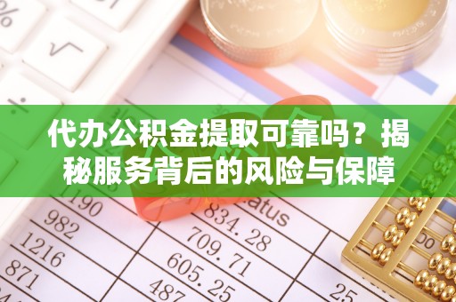 郁南代办公积金提取可靠吗？揭秘服务背后的风险与保障