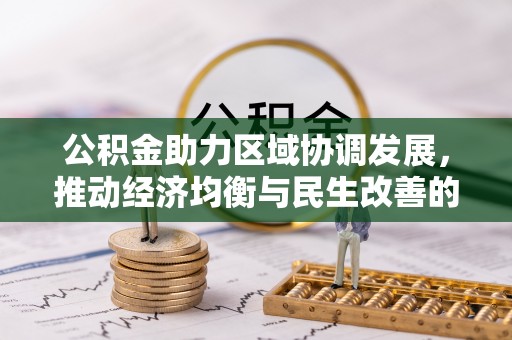 郁南公积金助力区域协调发展，推动经济均衡与民生改善的新引擎