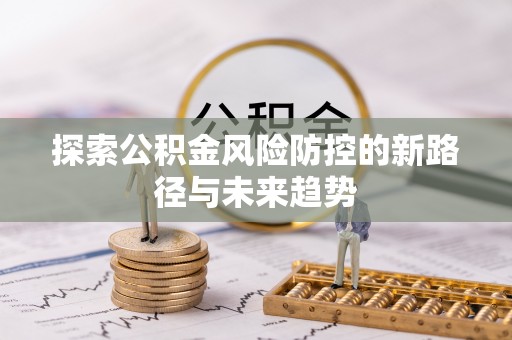 郁南探索公积金风险防控的新路径与未来趋势