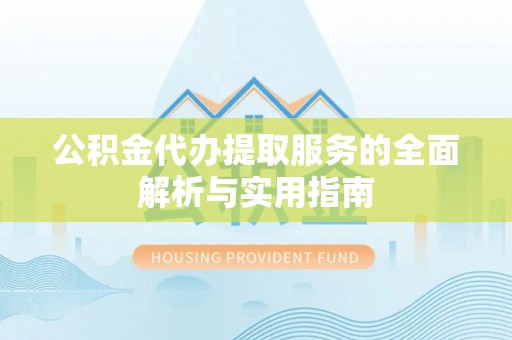 郁南公积金代办提取服务的全面解析与实用指南