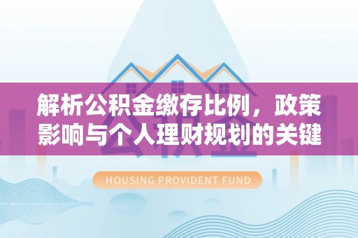 郁南解析公积金缴存比例，政策影响与个人理财规划的关键