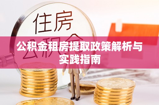 郁南公积金租房提取政策解析与实践指南