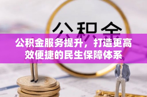 郁南公积金服务提升，打造更高效便捷的民生保障体系