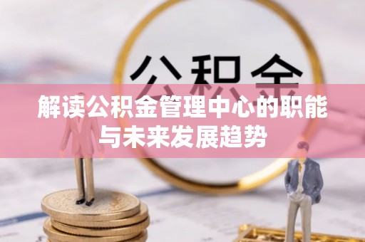 郁南解读公积金管理中心的职能与未来发展趋势