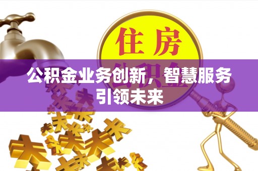 郁南公积金业务创新，智慧服务引领未来
