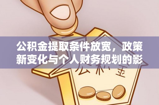 郁南公积金提取条件放宽，政策新变化与个人财务规划的影响